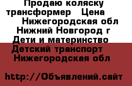 Продаю коляску трансформер › Цена ­ 6 000 - Нижегородская обл., Нижний Новгород г. Дети и материнство » Детский транспорт   . Нижегородская обл.